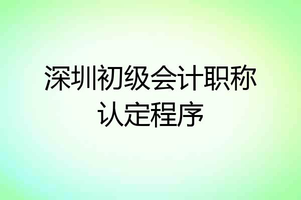深圳初级会计职称认定程序