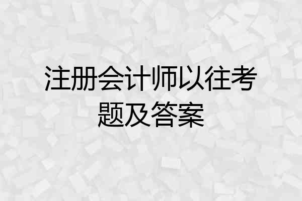注册会计师以往考题及答案