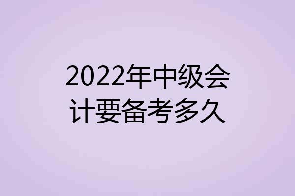 2022年中级会计要备考多久