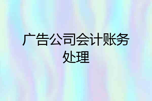 广告公司会计账务处理