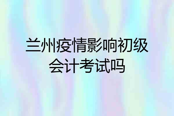 兰州疫情影响初级会计考试吗