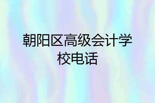 朝阳区高级会计学校电话