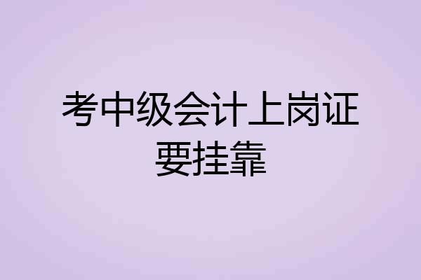 考中级会计上岗证要挂靠