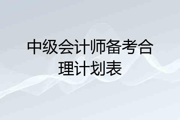 中级会计师备考合理计划表