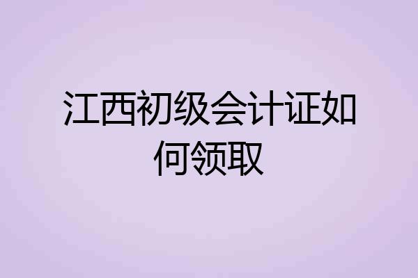 江西初级会计证如何领取