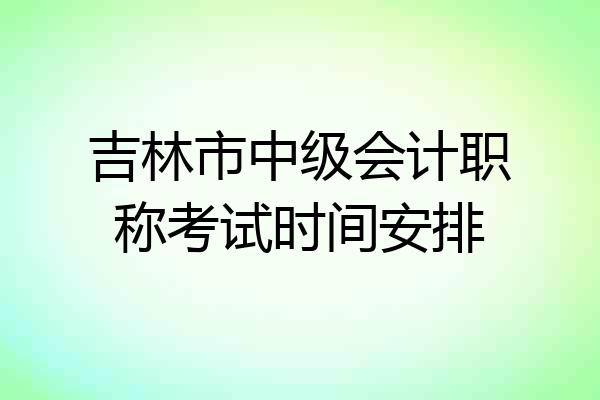 吉林市中级会计职称考试时间安排