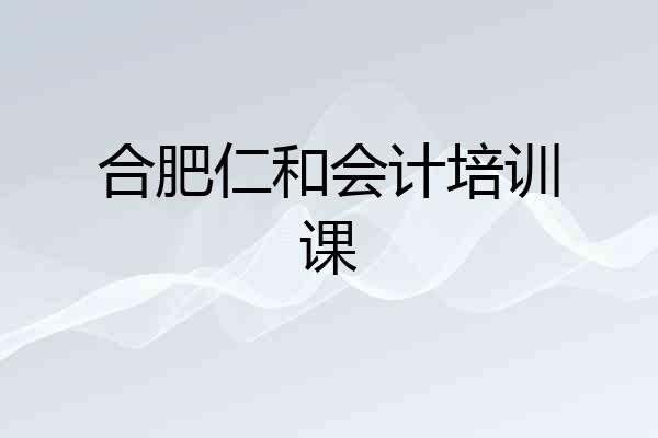 合肥仁和会计培训课