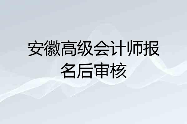 安徽高级会计师报名后审核