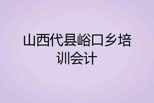 山西代县峪口乡培训会计