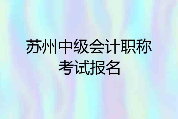 苏州中级会计职称考试报名