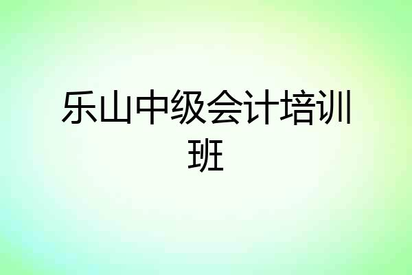 乐山中级会计培训班