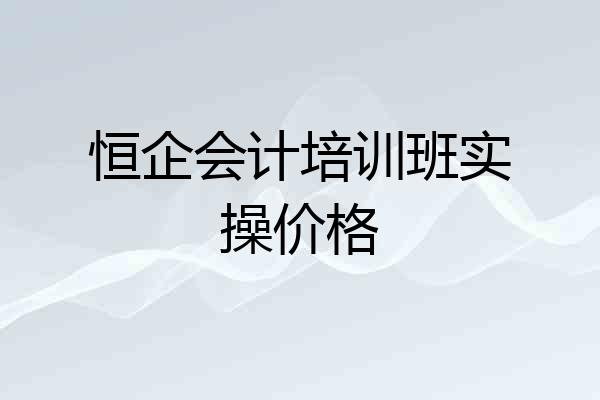 恒企会计培训班实操价格