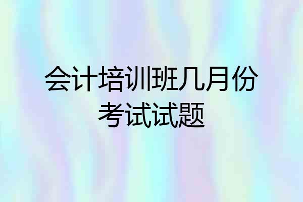 会计培训班几月份考试试题