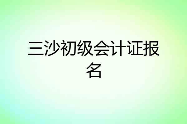 三沙初级会计证报名