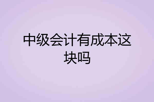 中级会计有成本这块吗