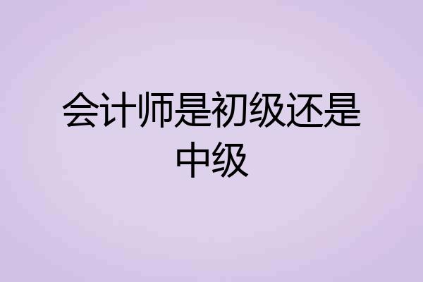 会计师是初级还是中级