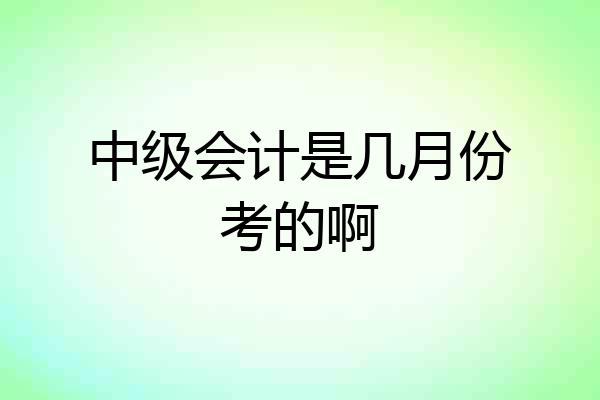 中级会计是几月份考的啊