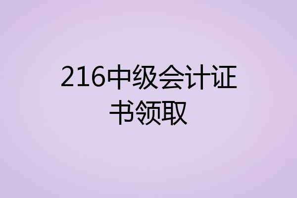 216中级会计证书领取