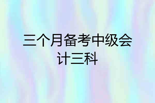 三个月备考中级会计三科