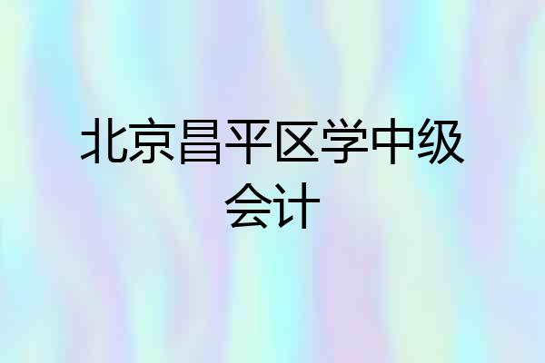 北京昌平区学中级会计