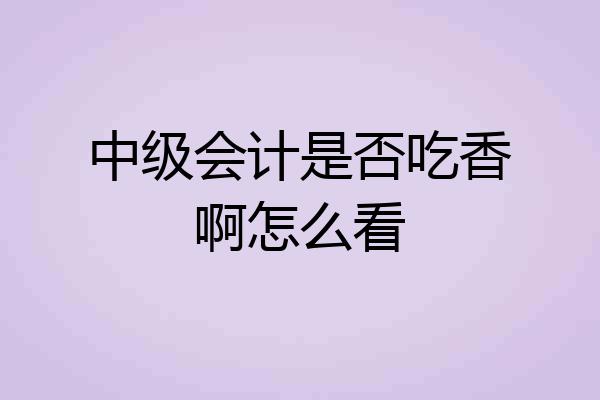 中级会计是否吃香啊怎么看