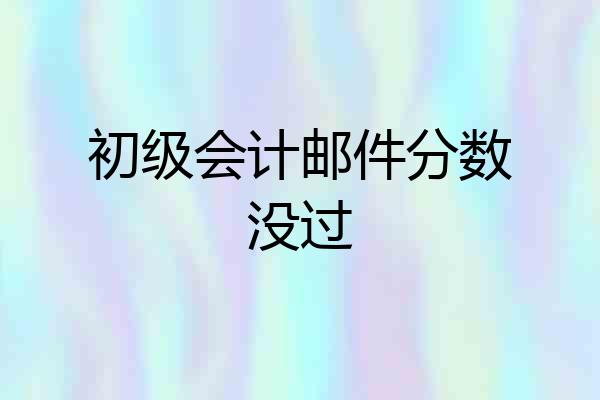 初级会计邮件分数没过