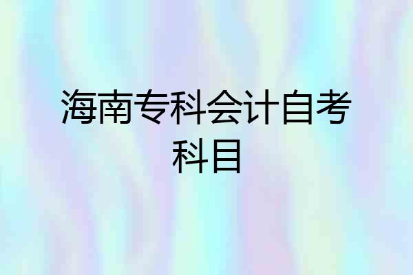 海南专科会计自考科目