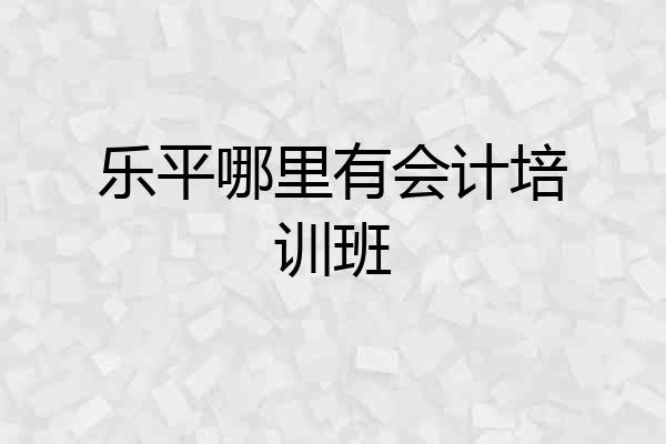 乐平哪里有会计培训班