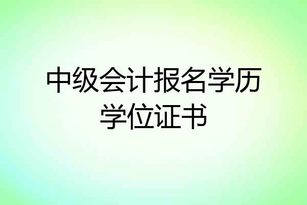 中级会计报名学历学位证书