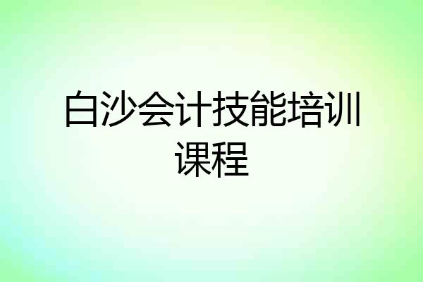 白沙会计技能培训课程