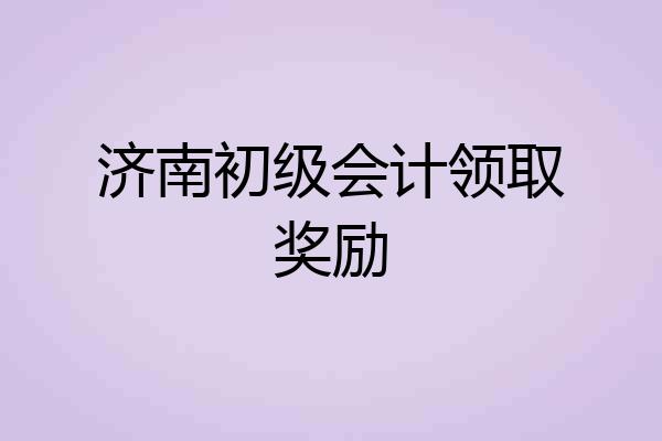 济南初级会计领取奖励