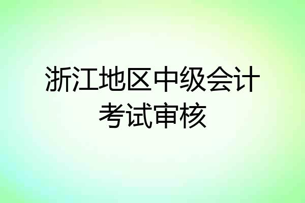 浙江地区中级会计考试审核