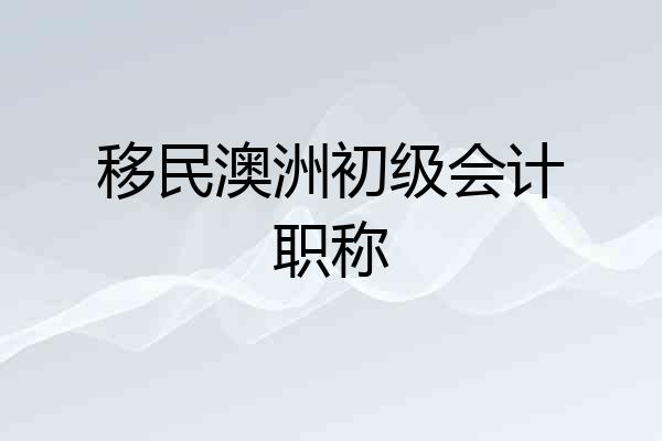 移民澳洲初级会计职称