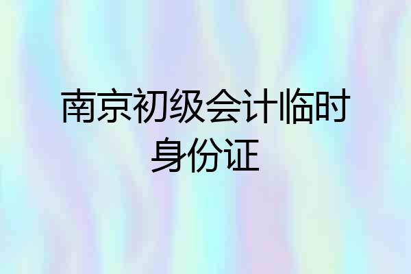 南京初级会计临时身份证