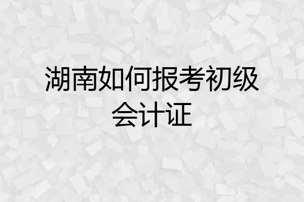 湖南如何报考初级会计证