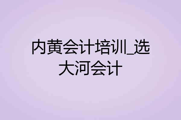 内黄会计培训_选大河会计