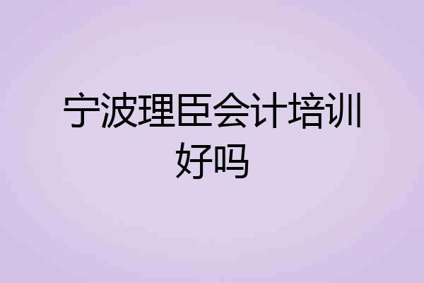 宁波理臣会计培训好吗