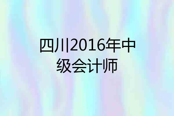 四川2016年中级会计师