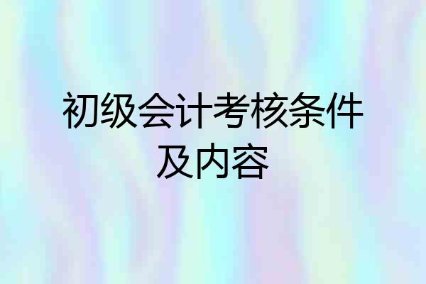 初级会计考核条件及内容