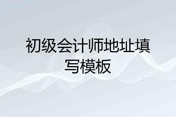 初级会计师地址填写模板