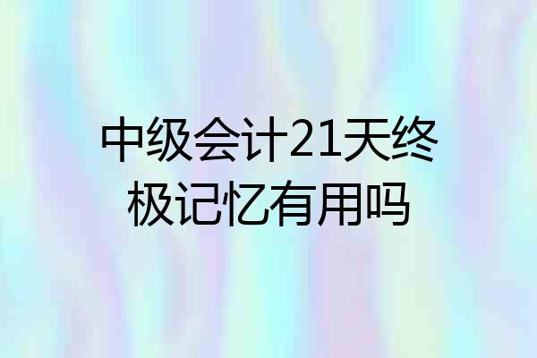 中级会计21天终极记忆有用吗