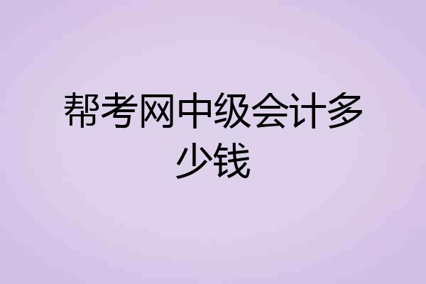 帮考网中级会计多少钱