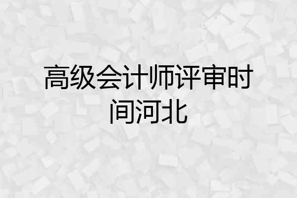 高级会计师评审时间河北
