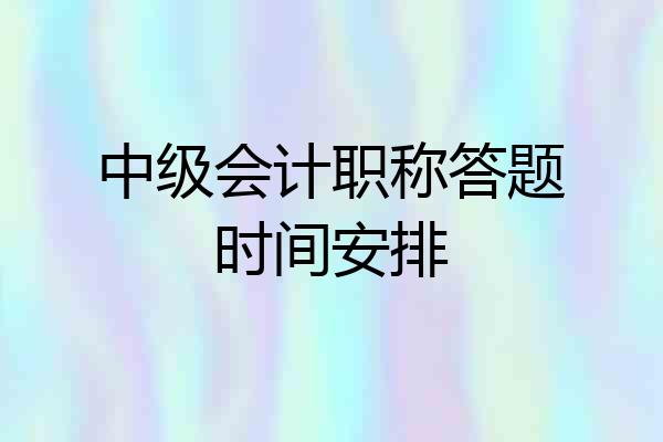 中级会计职称答题时间安排