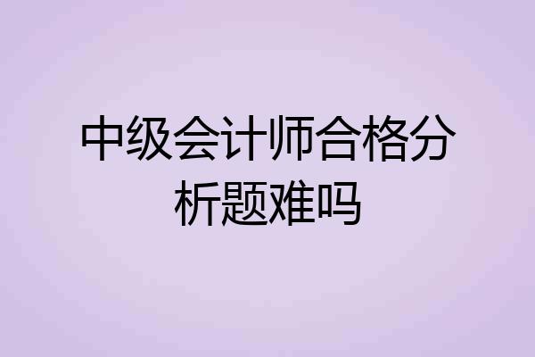 中级会计师合格分析题难吗