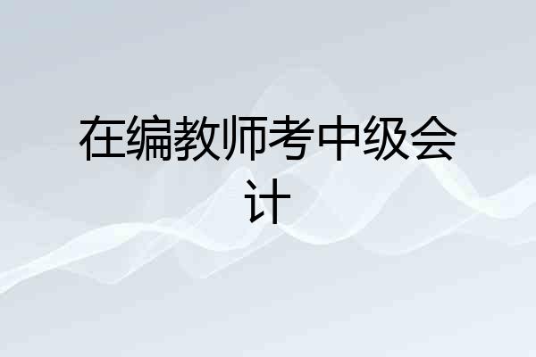在编教师考中级会计
