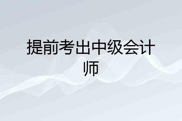 提前考出中级会计师