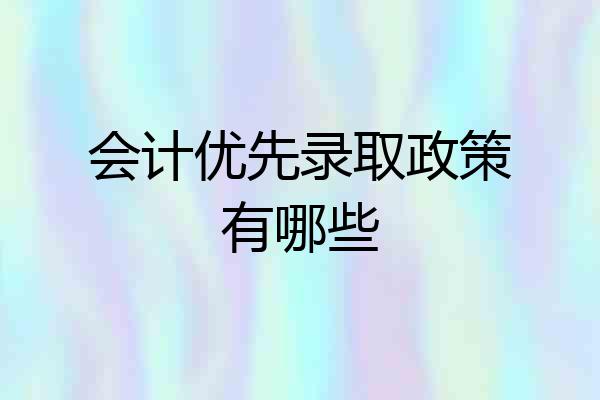 会计优先录取政策有哪些
