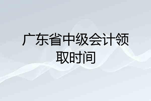 广东省中级会计领取时间