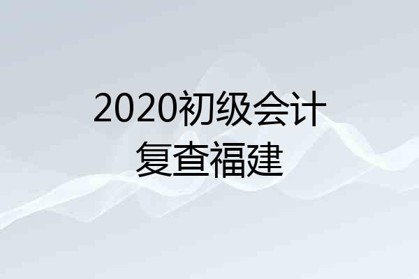 2020初级会计复查福建